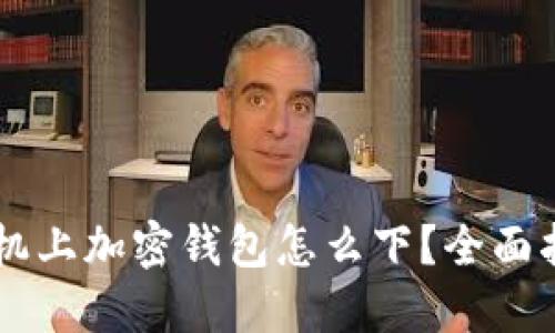 手機上加密錢包怎么下？全面指南