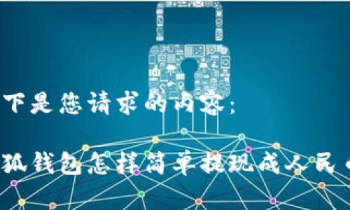 以下是您請(qǐng)求的內(nèi)容：

小狐錢包怎樣簡(jiǎn)單提現(xiàn)成人民幣？