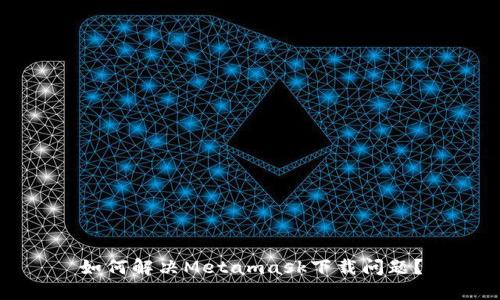 如何解決Metamask下載問題？