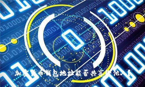 加密貨幣錢包地址能否共享給他人？
