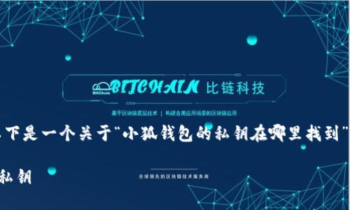 為了符合您的需求，以下是一個(gè)關(guān)于“小狐錢包的私鑰在哪里找到”的和相關(guān)內(nèi)容的概述。

如何找到小狐錢包的私鑰