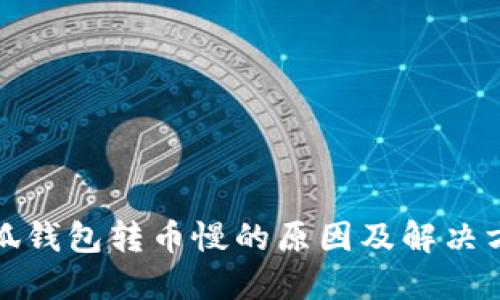 小狐錢(qián)包轉(zhuǎn)幣慢的原因及解決方案