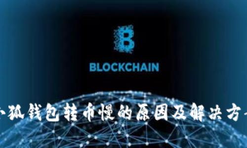 小狐錢(qián)包轉(zhuǎn)幣慢的原因及解決方案