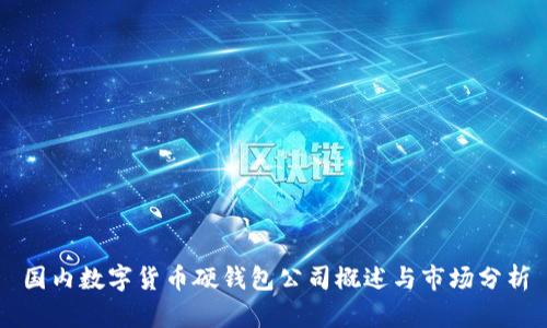 國(guó)內(nèi)數(shù)字貨幣硬錢(qián)包公司概述與市場(chǎng)分析