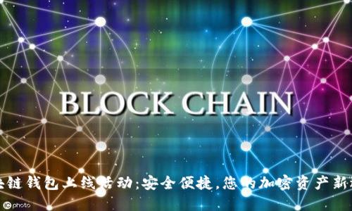 區(qū)塊鏈錢包上線活動(dòng)：安全便捷，您的加密資產(chǎn)新選擇