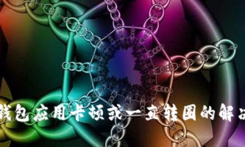 小狐錢包應(yīng)用卡頓或一直轉(zhuǎn)圈的解決方法