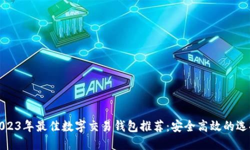 2023年最佳數(shù)字交易錢包推薦：安全高效的選擇