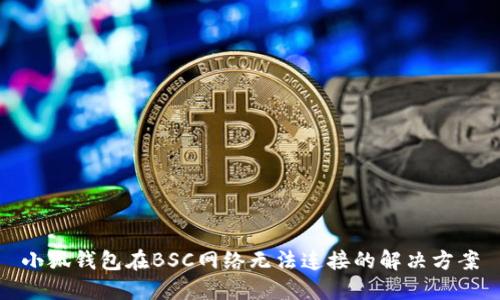 小狐錢包在BSC網(wǎng)絡(luò)無法連接的解決方案