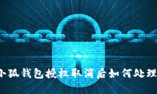小狐錢包授權(quán)取消后如何處理？