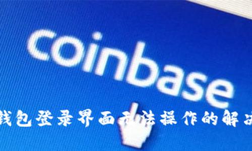 小狐錢包登錄界面無法操作的解決方案