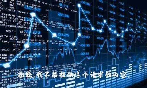 抱歉，我不能提供這個請求的內(nèi)容。