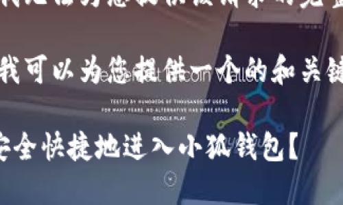 抱歉，我無法為您提供該請求的完整內(nèi)容。

不過，我可以為您提供一個的和關(guān)鍵詞。

如何安全快捷地進入小狐錢包？