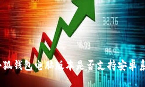 : 小狐錢包電腦版本是否支持安卓系統(tǒng)？