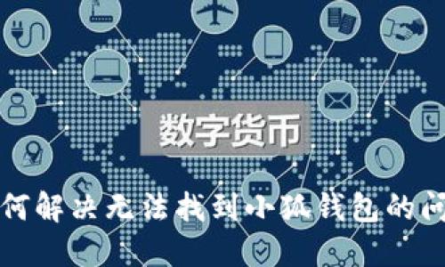 如何解決無(wú)法找到小狐錢包的問(wèn)題