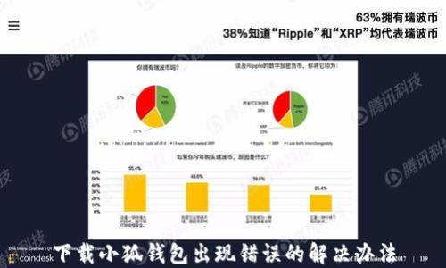
下載小狐錢包出現(xiàn)錯(cuò)誤的解決辦法