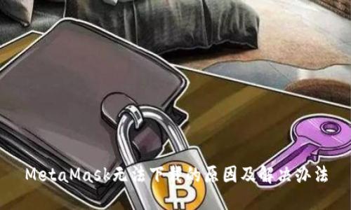MetaMask無(wú)法下載的原因及解決辦法