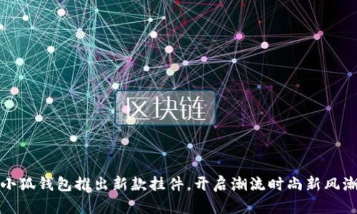 小狐錢(qián)包推出新款掛件，開(kāi)啟潮流時(shí)尚新風(fēng)潮