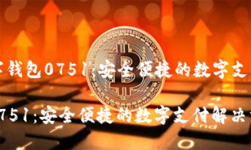 Title: 數(shù)字錢包0751：安全便捷的數(shù)字支付解決方案

數(shù)字錢包0751：安全便捷的數(shù)字支付解決方案